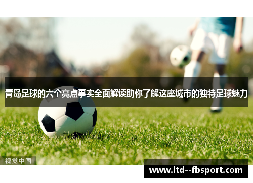 青岛足球的六个亮点事实全面解读助你了解这座城市的独特足球魅力