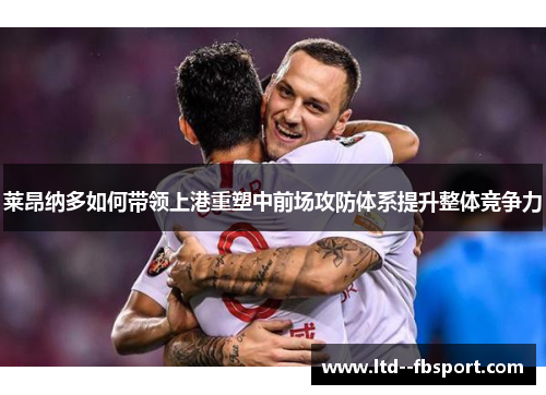 莱昂纳多如何带领上港重塑中前场攻防体系提升整体竞争力