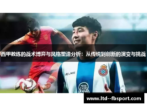 西甲教练的战术博弈与风格塑造分析：从传统到创新的演变与挑战