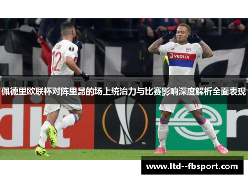 佩德里欧联杯对阵里昂的场上统治力与比赛影响深度解析全面表现
