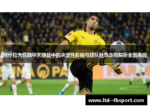 阿什拉夫在西甲关键战中的决定性影响与球队胜负走向解析全面表现 阿什拉夫在西甲关键战中的决定性影响与球队胜负走向解析全面表现