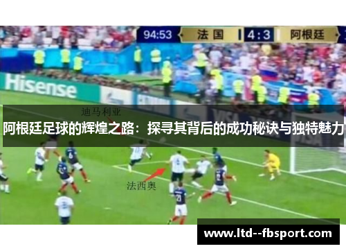 阿根廷足球的辉煌之路：探寻其背后的成功秘诀与独特魅力