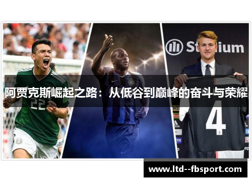 阿贾克斯崛起之路:从低谷到巅峰的奋斗与荣耀 阿贾克斯崛起之路:从低谷到巅峰的奋斗与荣耀