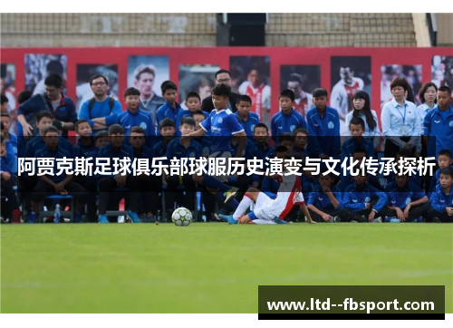 阿贾克斯足球俱乐部球服历史演变与文化传承探析 阿贾克斯足球俱乐部球服历史演变与文化传承探析