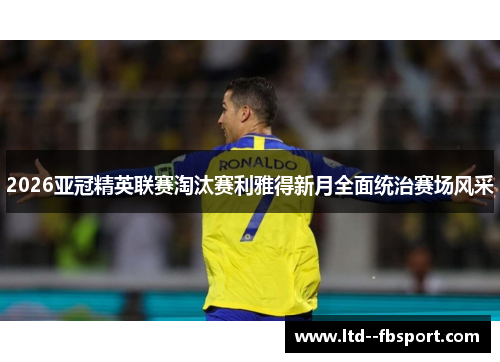 2026亚冠精英联赛淘汰赛利雅得新月全面统治赛场风采