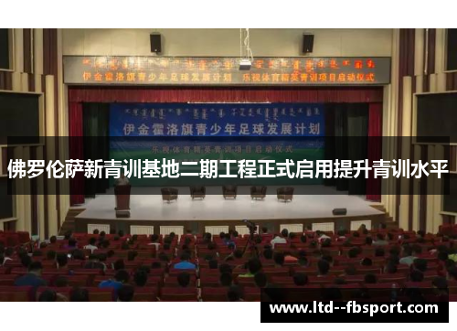 佛罗伦萨新青训基地二期工程正式启用提升青训水平 佛罗伦萨新青训基地二期工程正式启用提升青训水平