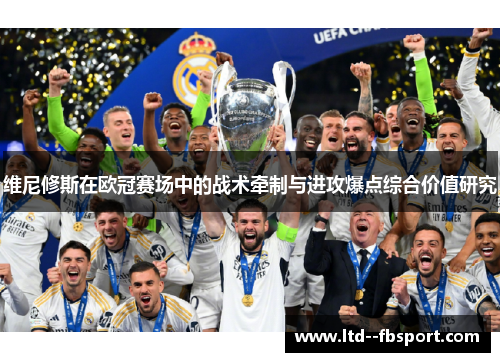 维尼修斯在欧冠赛场中的战术牵制与进攻爆点综合价值研究 维尼修斯在欧冠赛场中的战术牵制与进攻爆点综合价值研究