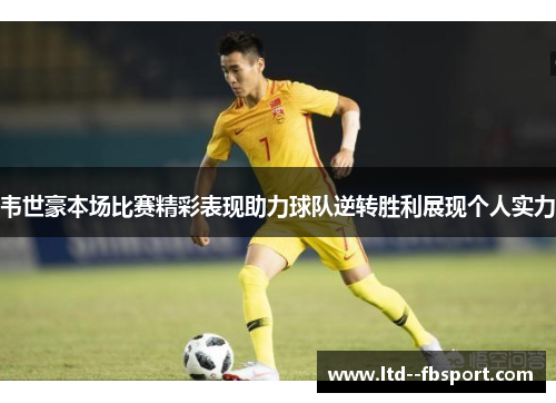 韦世豪本场比赛精彩表现助力球队逆转胜利展现个人实力