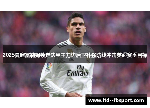 2025夏窗富勒姆锁定法甲主力边后卫补强防线冲击英超赛季目标