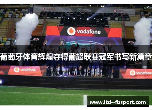 葡萄牙体育辉煌夺得葡超联赛冠军书写新篇章 葡萄牙体育辉煌夺得葡超联赛冠军书写新篇章