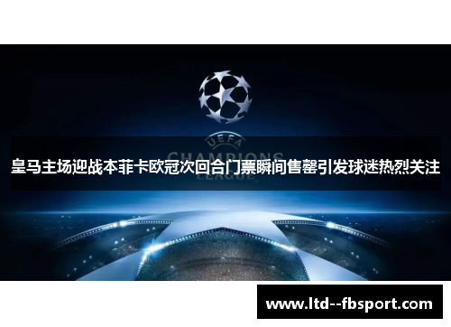 皇马主场迎战本菲卡欧冠次回合门票瞬间售罄引发球迷热烈关注 皇马主场迎战本菲卡欧冠次回合门票瞬间售罄引发球迷热烈关注