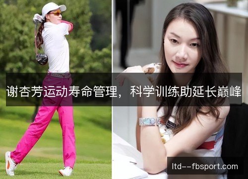谢杏芳运动寿命管理，科学训练助延长巅峰