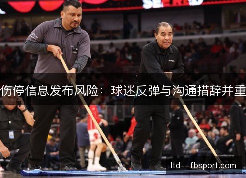 伤停信息发布风险:球迷反弹与沟通措辞并重 伤停信息发布风险:球迷反弹与沟通措辞并重